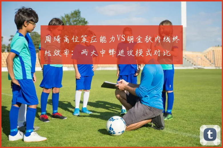 周琦高位策应能力VS胡金秋内线终结效率：两大中锋进攻模式对比