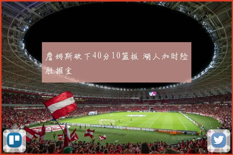 詹姆斯砍下40分10篮板 湖人加时险胜掘金