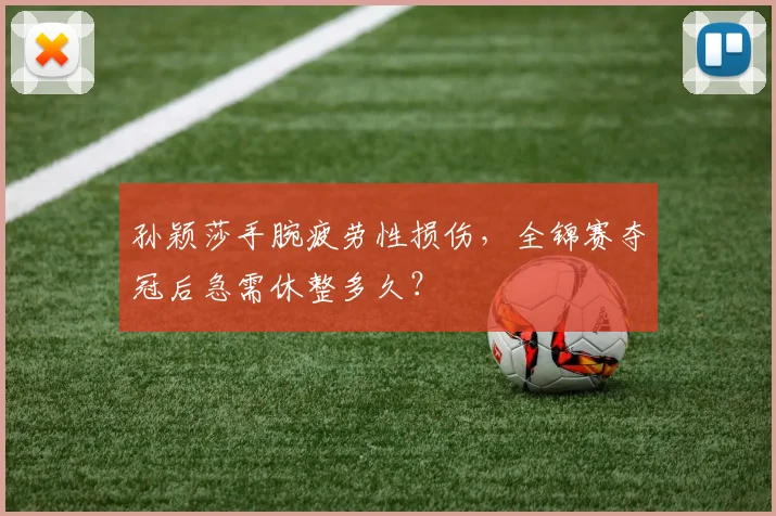 孙颖莎手腕疲劳性损伤，全锦赛夺冠后急需休整多久？