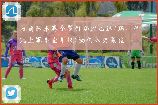 河南队本赛季零封场次已达7场，对比上赛季全年仅5场创队史最佳